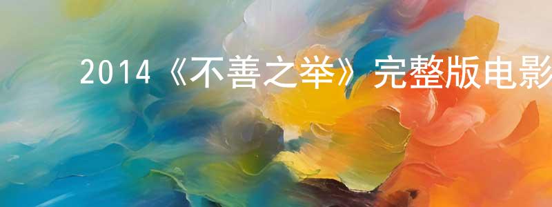 ﻿陈宏泽发布﻿2014《不善之举》完整版电影/在线观看/百度云-美剧天堂